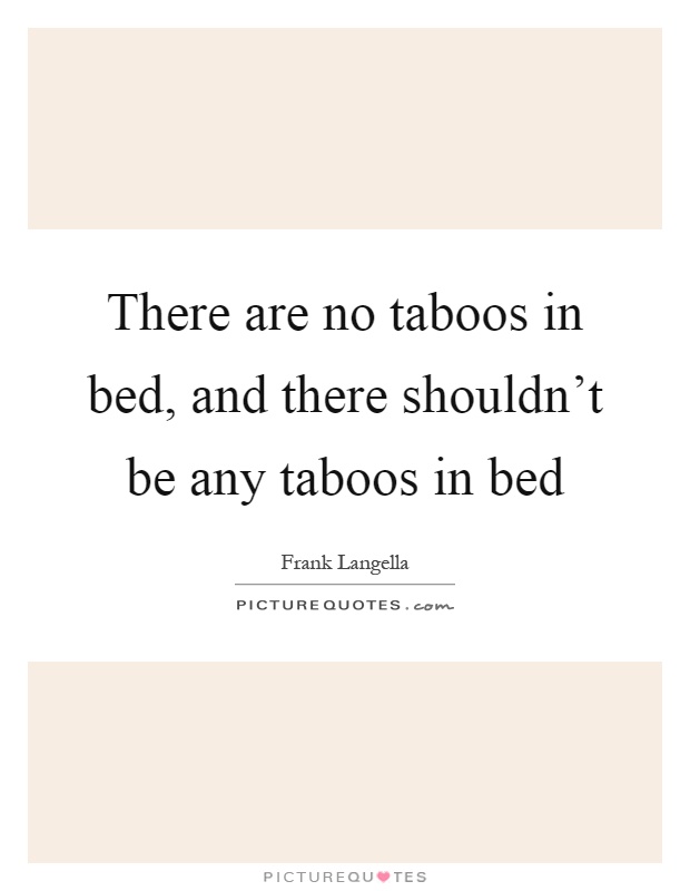 There are no taboos in bed, and there shouldn't be any taboos in bed Picture Quote #1