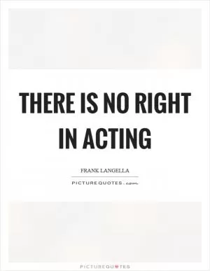 There is no right in acting Picture Quote #1