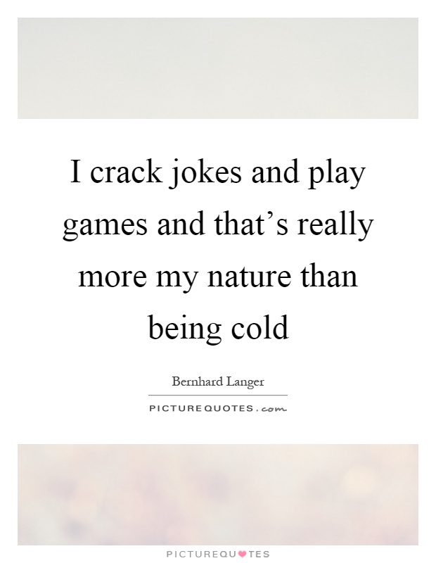 I crack jokes and play games and that's really more my nature than being cold Picture Quote #1