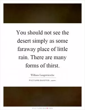 You should not see the desert simply as some faraway place of little rain. There are many forms of thirst Picture Quote #1