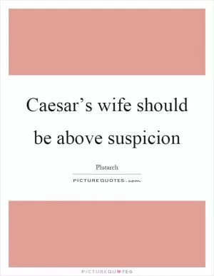 Caesar’s wife should be above suspicion Picture Quote #1