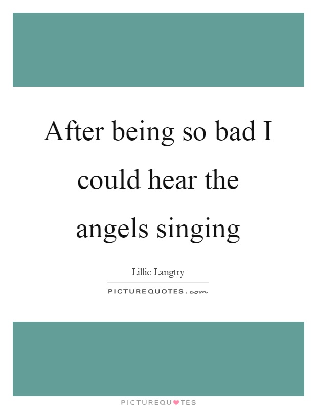 After being so bad I could hear the angels singing Picture Quote #1