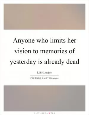 Anyone who limits her vision to memories of yesterday is already dead Picture Quote #1