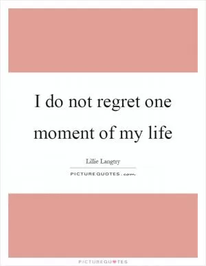 I do not regret one moment of my life Picture Quote #1