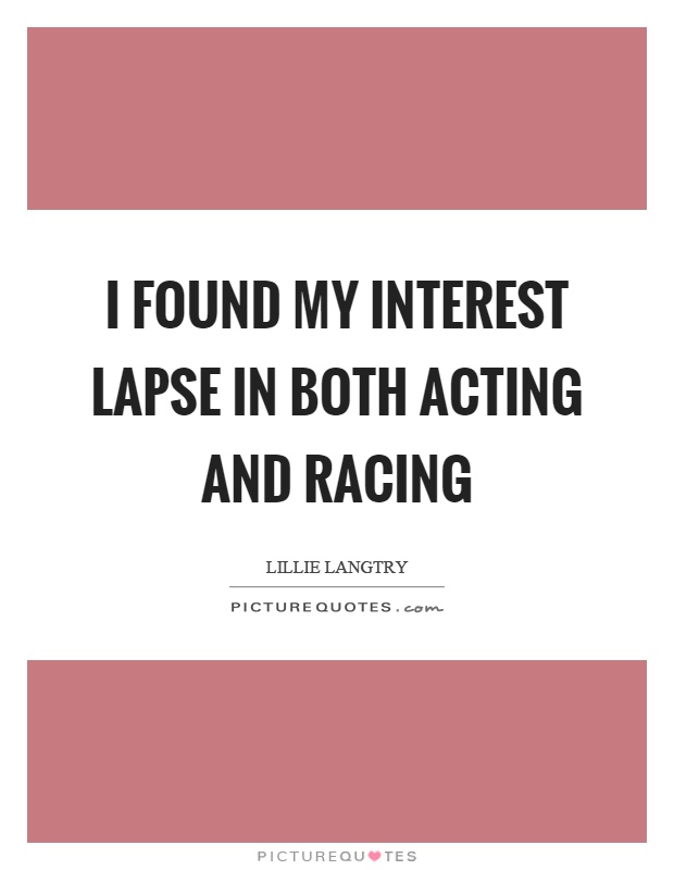 I found my interest lapse in both acting and racing Picture Quote #1