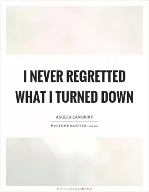 I never regretted what I turned down Picture Quote #1