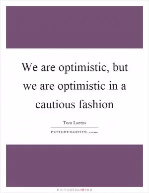 We are optimistic, but we are optimistic in a cautious fashion Picture Quote #1