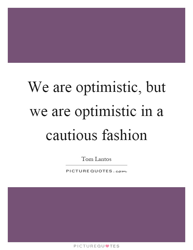 We are optimistic, but we are optimistic in a cautious fashion Picture Quote #1