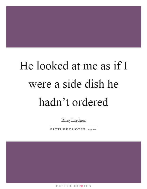 He looked at me as if I were a side dish he hadn't ordered Picture Quote #1