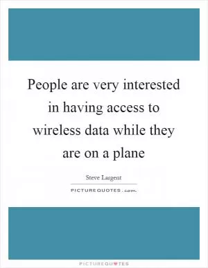 People are very interested in having access to wireless data while they are on a plane Picture Quote #1