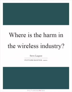 Where is the harm in the wireless industry? Picture Quote #1