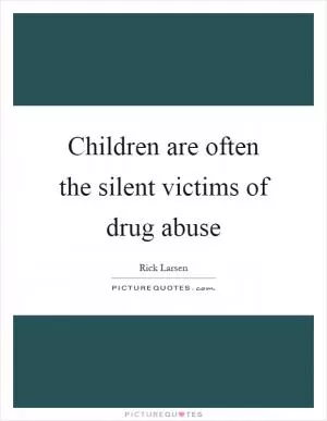 Children are often the silent victims of drug abuse Picture Quote #1