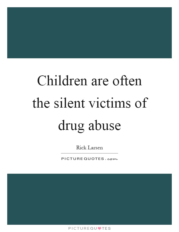 Children are often the silent victims of drug abuse Picture Quote #1
