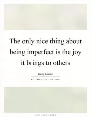 The only nice thing about being imperfect is the joy it brings to others Picture Quote #1