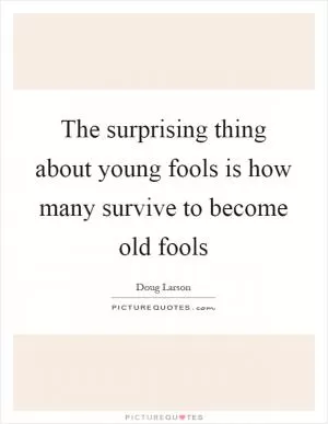 The surprising thing about young fools is how many survive to become old fools Picture Quote #1