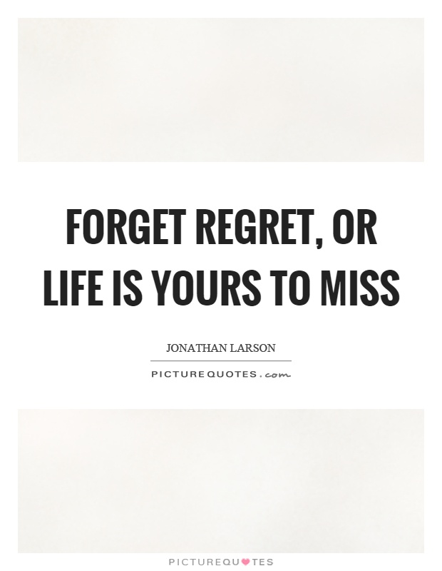 Forget regret, or life is yours to miss Picture Quote #1