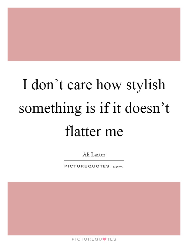 I don't care how stylish something is if it doesn't flatter me Picture Quote #1