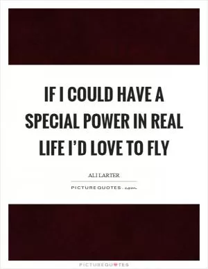 If I could have a special power in real life I’d love to fly Picture Quote #1
