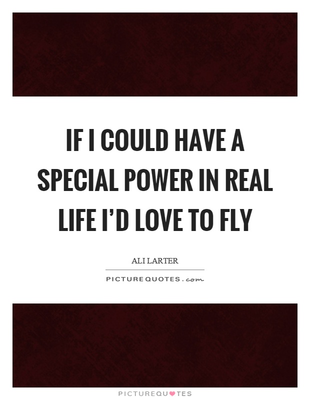 If I could have a special power in real life I'd love to fly Picture Quote #1