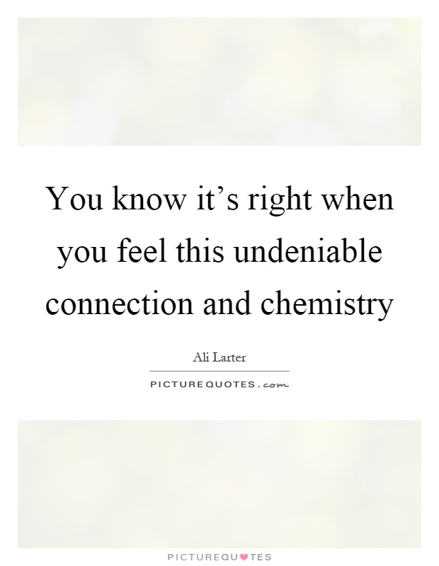 You know it's right when you feel this undeniable connection and chemistry Picture Quote #1