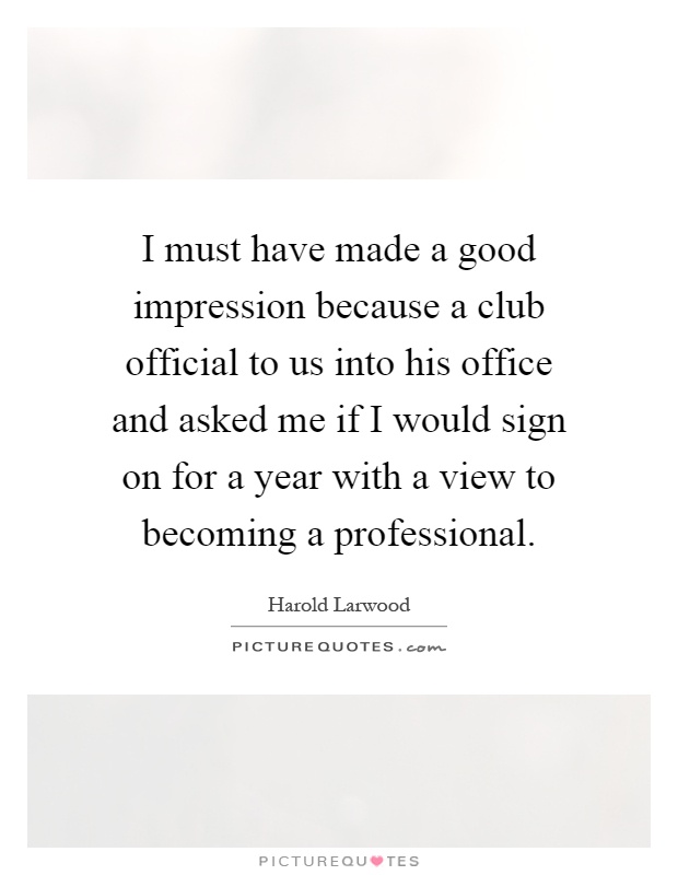 I must have made a good impression because a club official to us into his office and asked me if I would sign on for a year with a view to becoming a professional Picture Quote #1