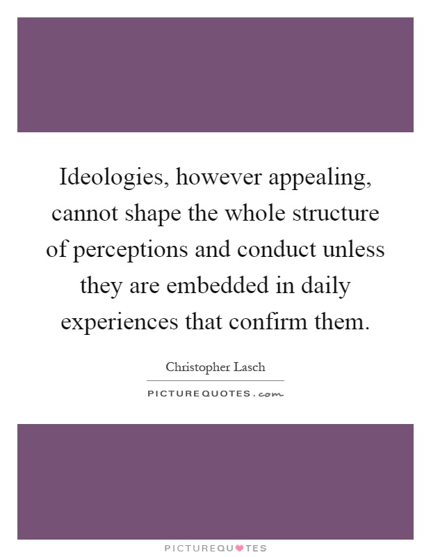 Ideologies, however appealing, cannot shape the whole structure of perceptions and conduct unless they are embedded in daily experiences that confirm them Picture Quote #1