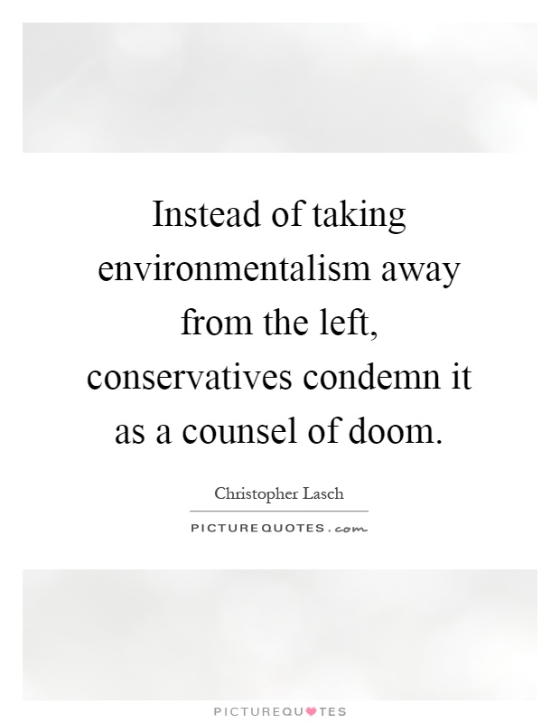 Instead of taking environmentalism away from the left, conservatives condemn it as a counsel of doom Picture Quote #1