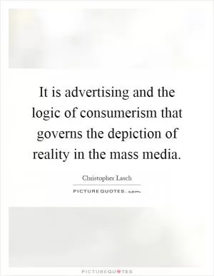 It is advertising and the logic of consumerism that governs the depiction of reality in the mass media Picture Quote #1