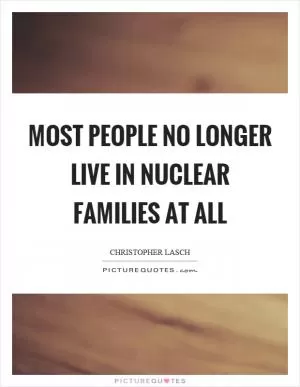 Most people no longer live in nuclear families at all Picture Quote #1