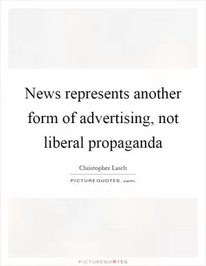 News represents another form of advertising, not liberal propaganda Picture Quote #1