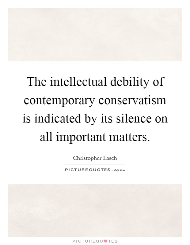 The intellectual debility of contemporary conservatism is indicated by its silence on all important matters Picture Quote #1