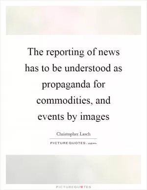 The reporting of news has to be understood as propaganda for commodities, and events by images Picture Quote #1