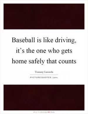 Baseball is like driving, it’s the one who gets home safely that counts Picture Quote #1