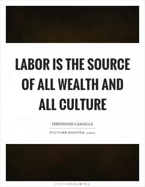 Labor is the source of all wealth and all culture Picture Quote #1