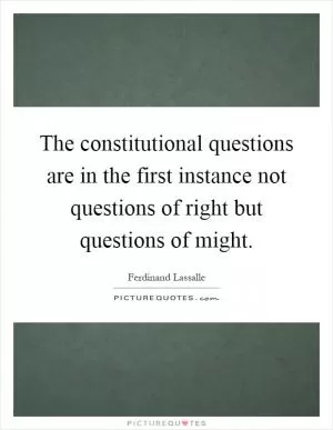 The constitutional questions are in the first instance not questions of right but questions of might Picture Quote #1