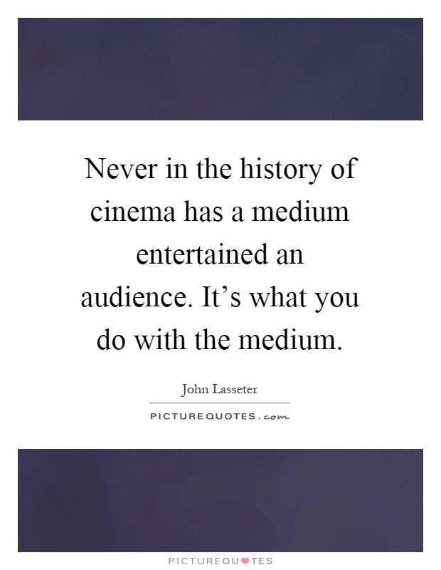 Never in the history of cinema has a medium entertained an audience. It's what you do with the medium Picture Quote #1