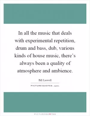 In all the music that deals with experimental repetition, drum and bass, dub, various kinds of house music, there’s always been a quality of atmosphere and ambience Picture Quote #1