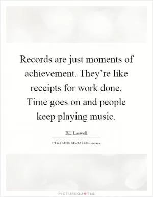 Records are just moments of achievement. They’re like receipts for work done. Time goes on and people keep playing music Picture Quote #1