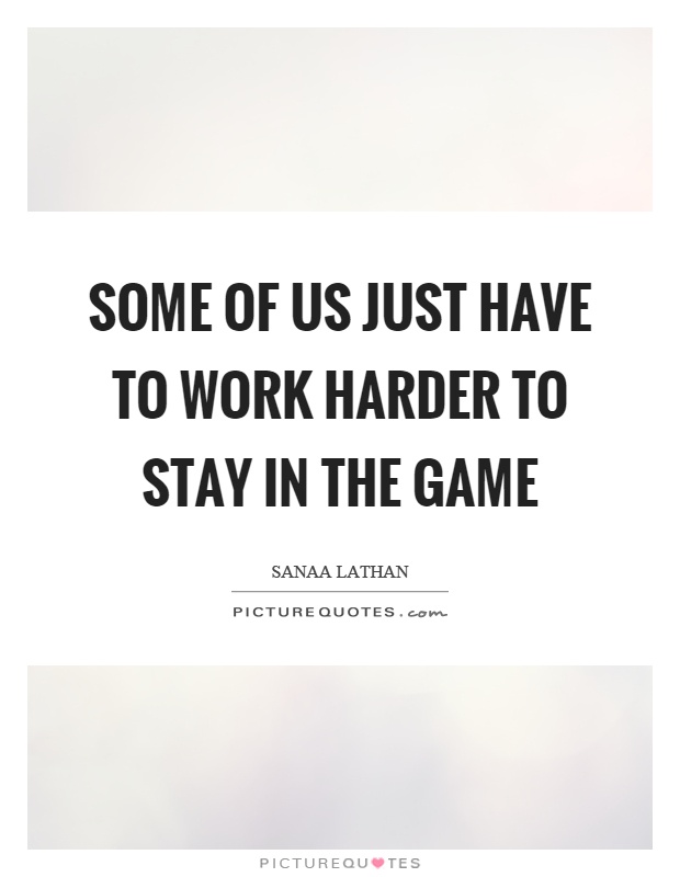 Some of us just have to work harder to stay in the game Picture Quote #1