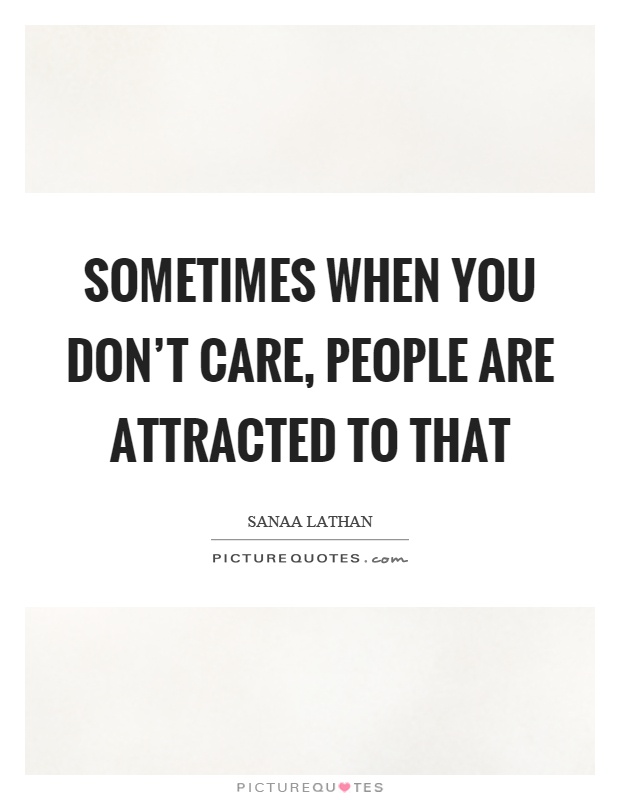 Sometimes when you don't care, people are attracted to that Picture Quote #1