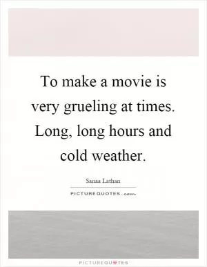 To make a movie is very grueling at times. Long, long hours and cold weather Picture Quote #1