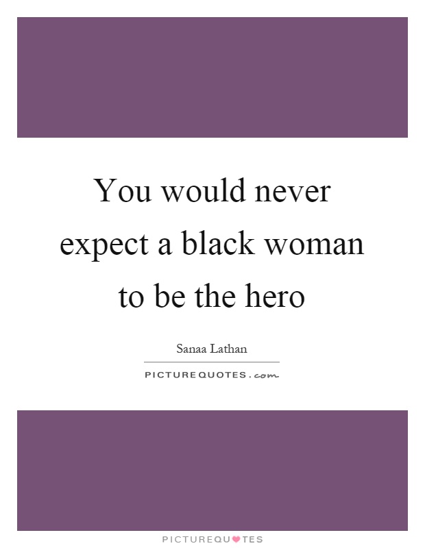 You would never expect a black woman to be the hero Picture Quote #1
