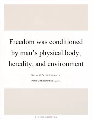 Freedom was conditioned by man’s physical body, heredity, and environment Picture Quote #1