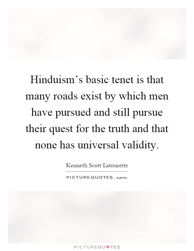 Hinduism's basic tenet is that many roads exist by which men have pursued and still pursue their quest for the truth and that none has universal validity Picture Quote #1