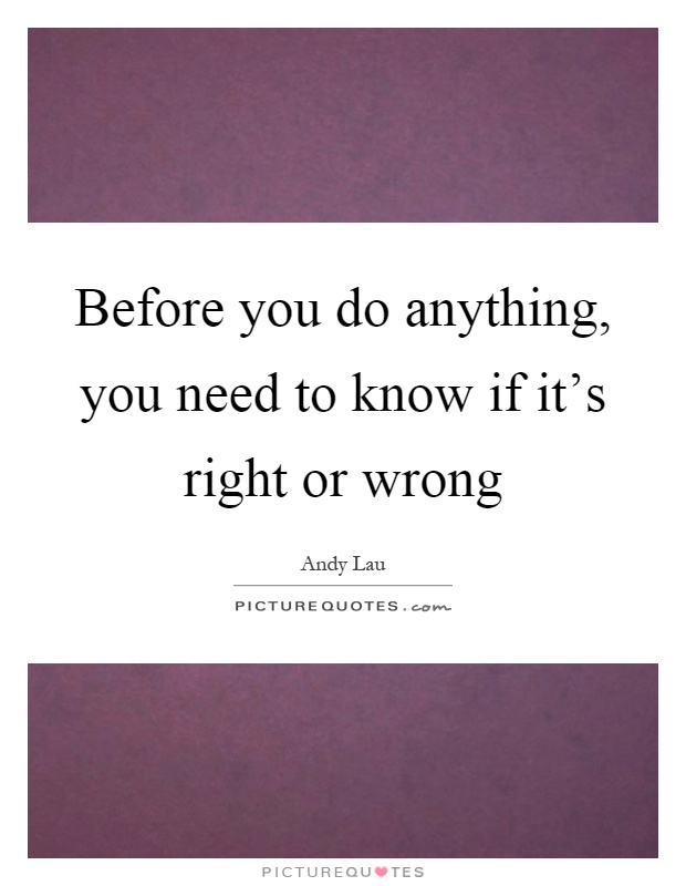 Before you do anything, you need to know if it's right or wrong Picture Quote #1