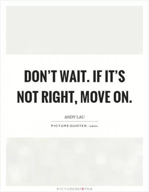 Don’t wait. If it’s not right, move on Picture Quote #1