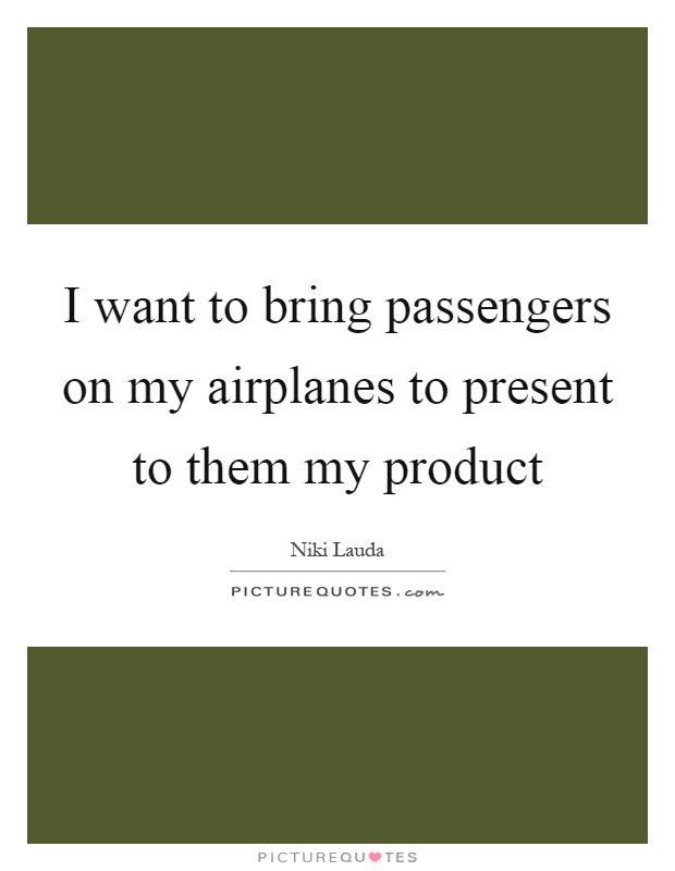 I want to bring passengers on my airplanes to present to them my product Picture Quote #1