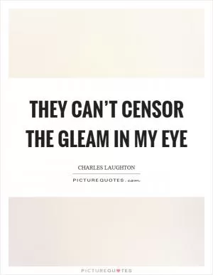 They can’t censor the gleam in my eye Picture Quote #1