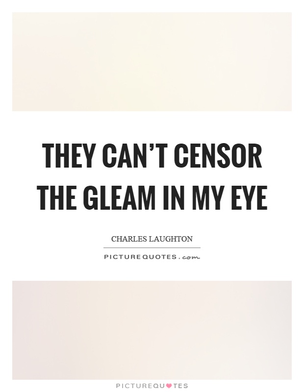 They can't censor the gleam in my eye Picture Quote #1