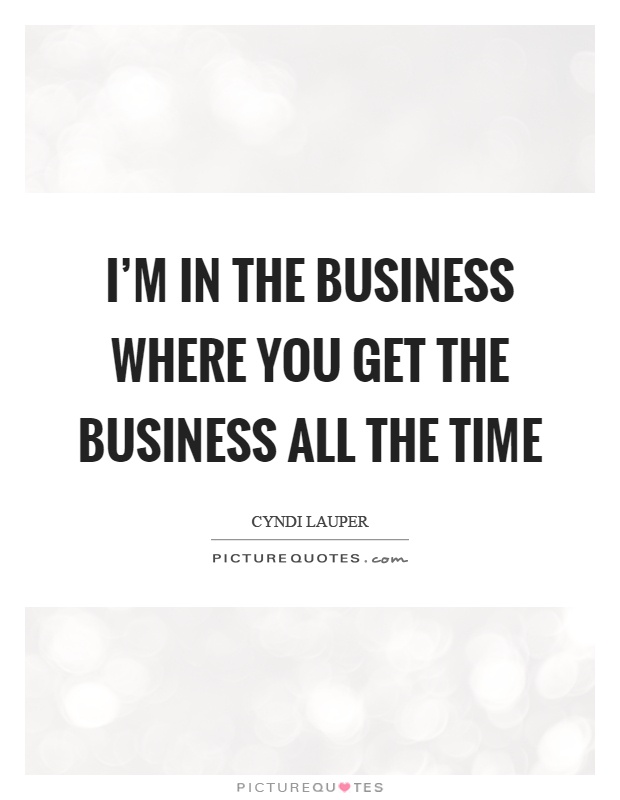 I'm in the business where you get the business all the time Picture Quote #1